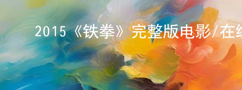 陈宝和的动漫综艺大全,2015《铁拳》完整版电影/在线观看/百度云-美剧天堂